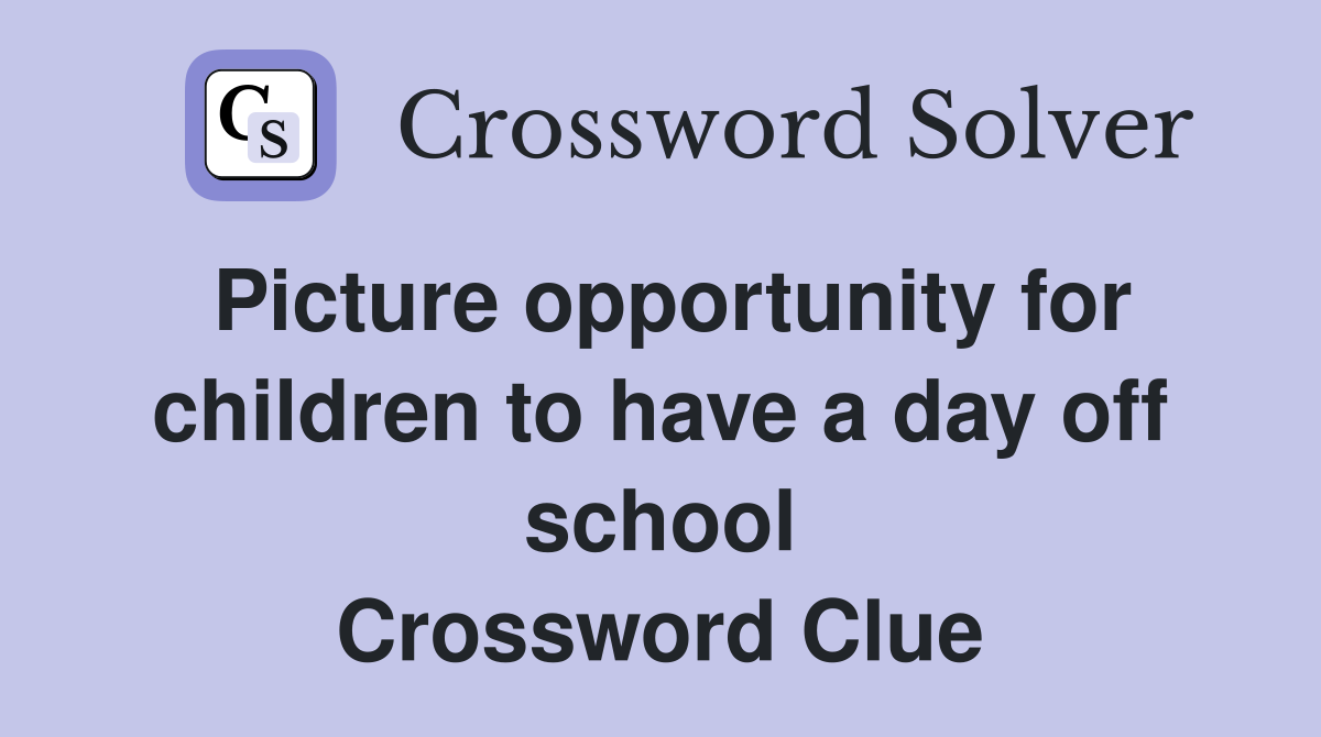 Picture opportunity for children to have a day off school Crossword Clue