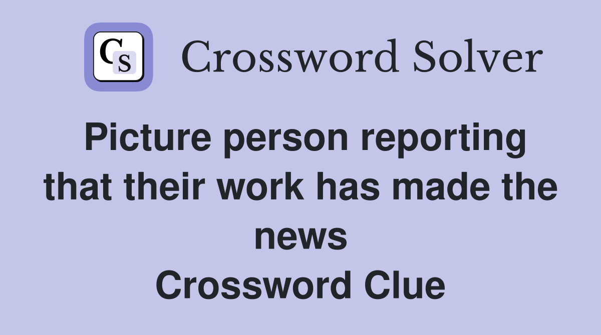 Picture person reporting that their work has made the news Crossword Clue
