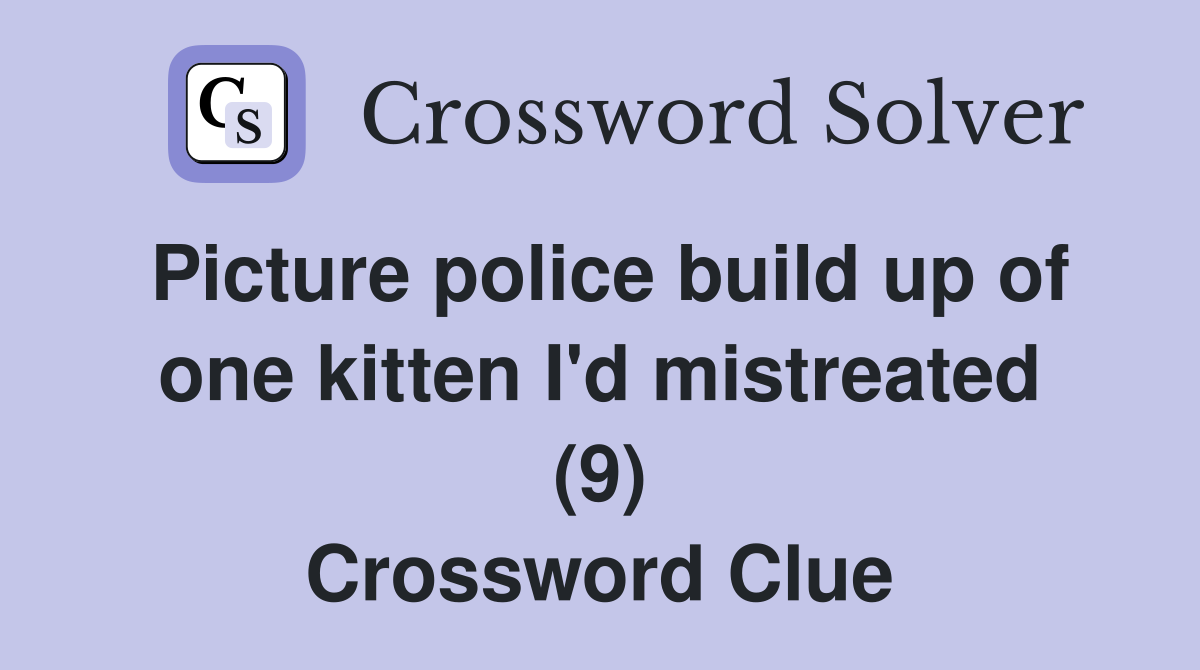 Picture police build up of one kitten I'd mistreated (9) Crossword Clue