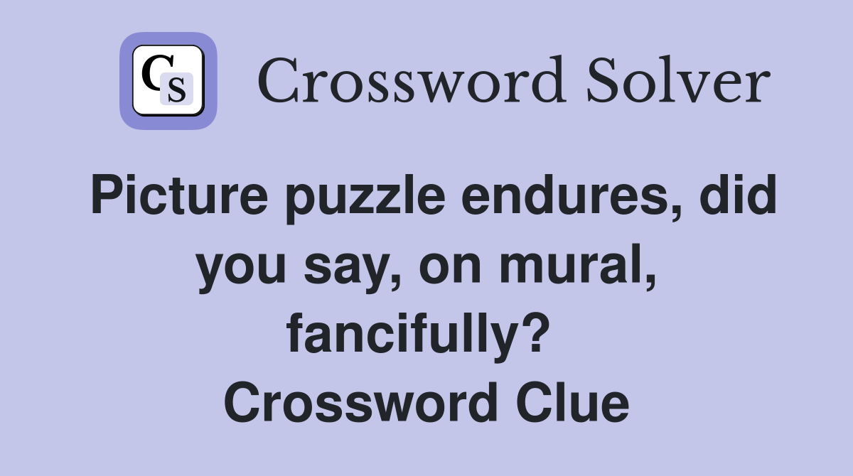 Picture puzzle endures, did you say, on mural, fancifully?  Crossword Clue