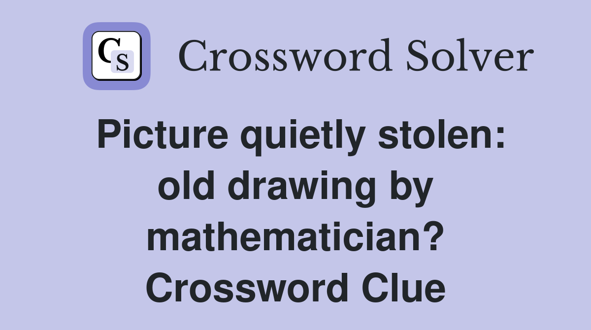 Picture quietly stolen: old drawing by mathematician? Crossword Clue
