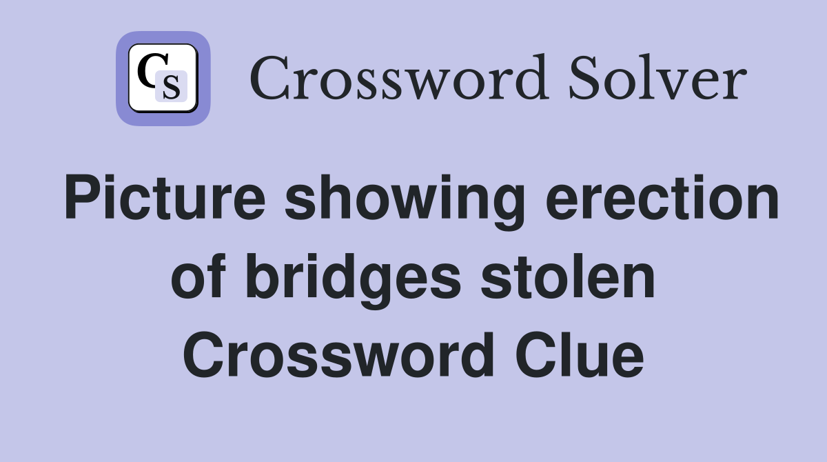 Picture showing erection of bridges stolen Crossword Clue