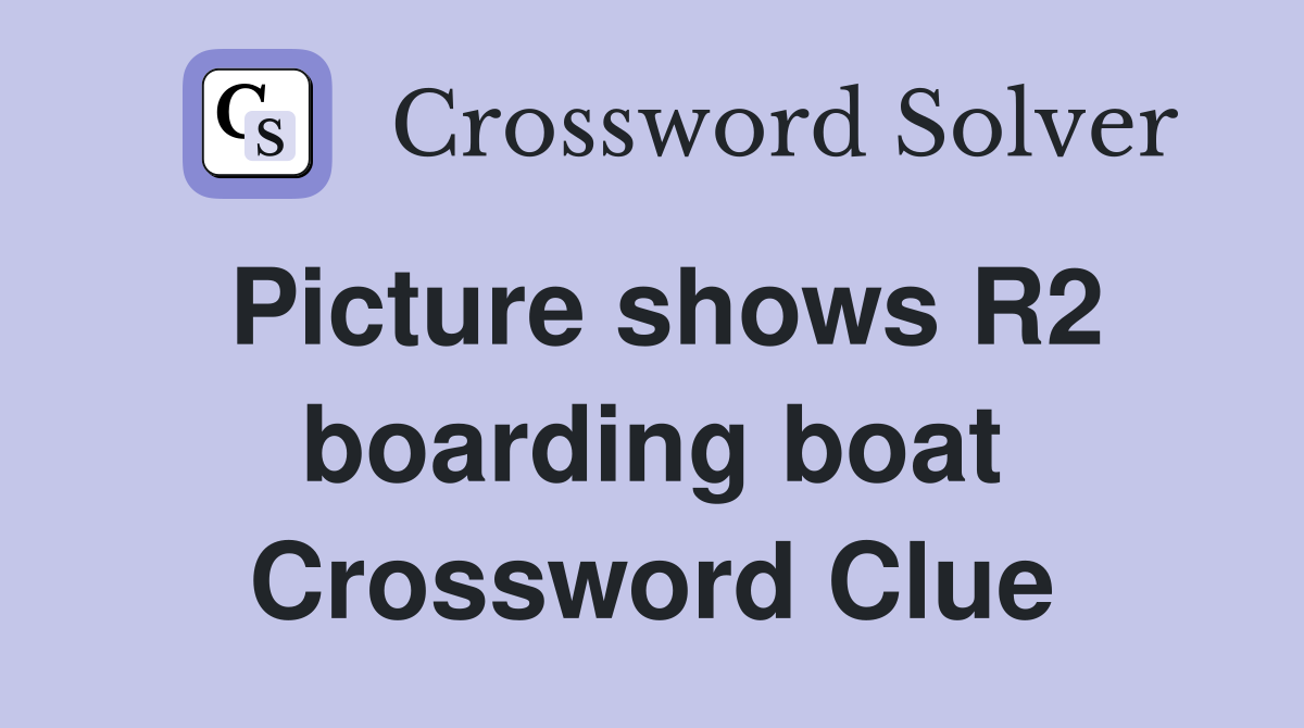 Picture shows R2 boarding boat Crossword Clue