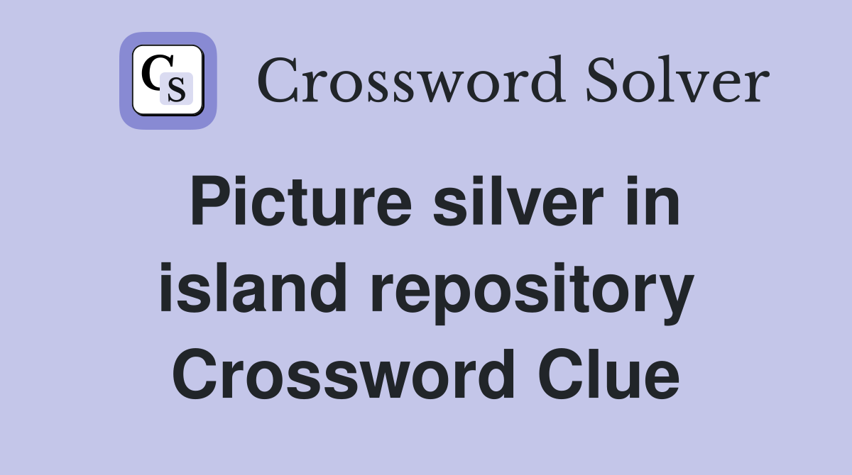 Picture silver in island repository Crossword Clue