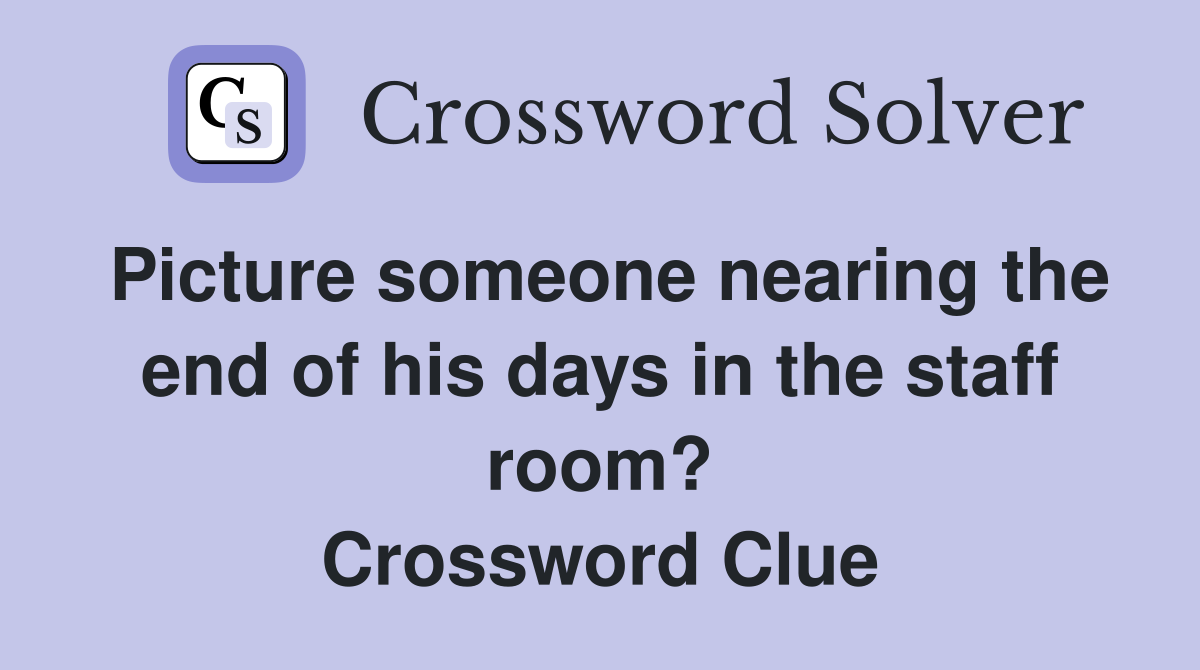 Picture someone nearing the end of his days in the staff room? Crossword Clue