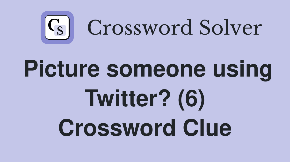 Picture someone using Twitter? (6) Crossword Clue