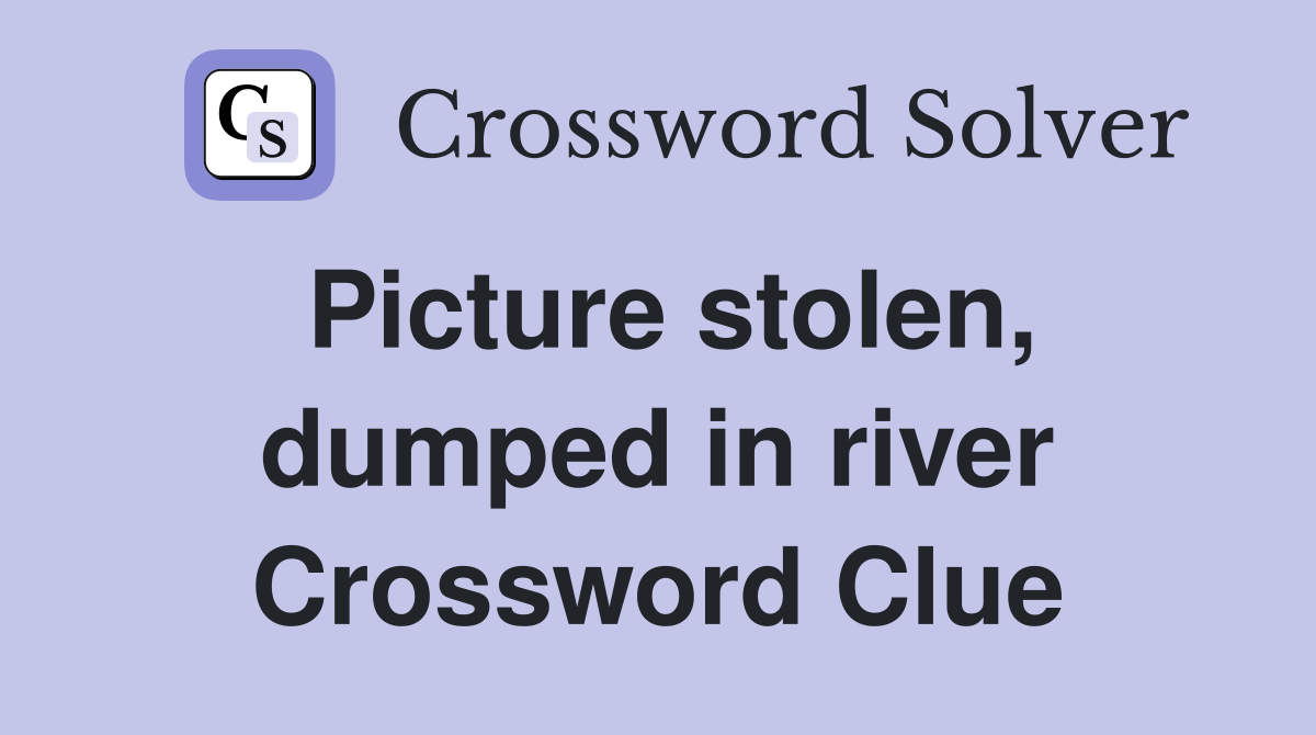 Picture stolen, dumped in river Crossword Clue