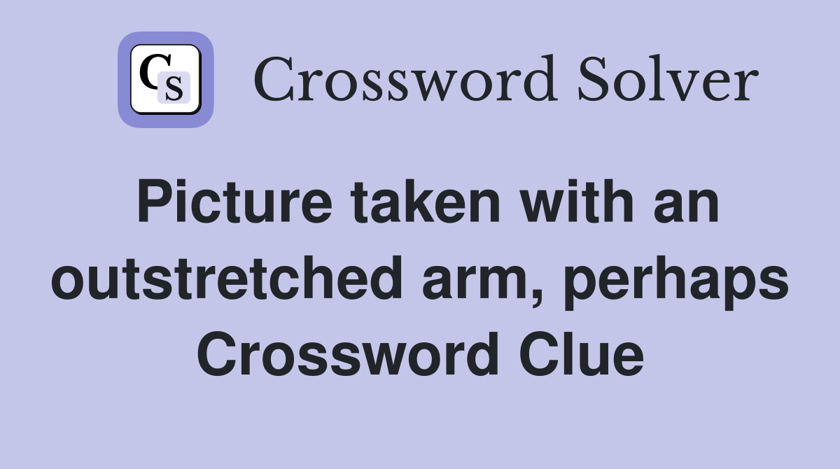 Picture taken with an outstretched arm, perhaps Crossword Clue
