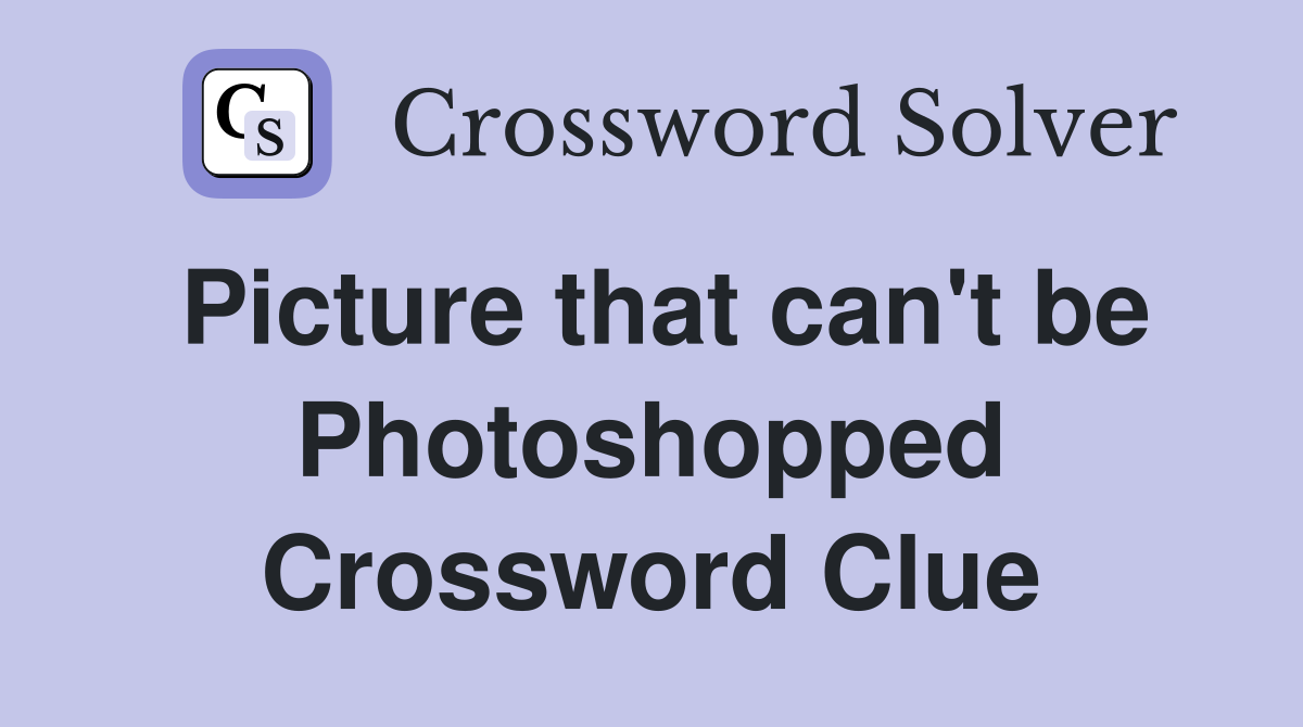Picture that can't be Photoshopped Crossword Clue