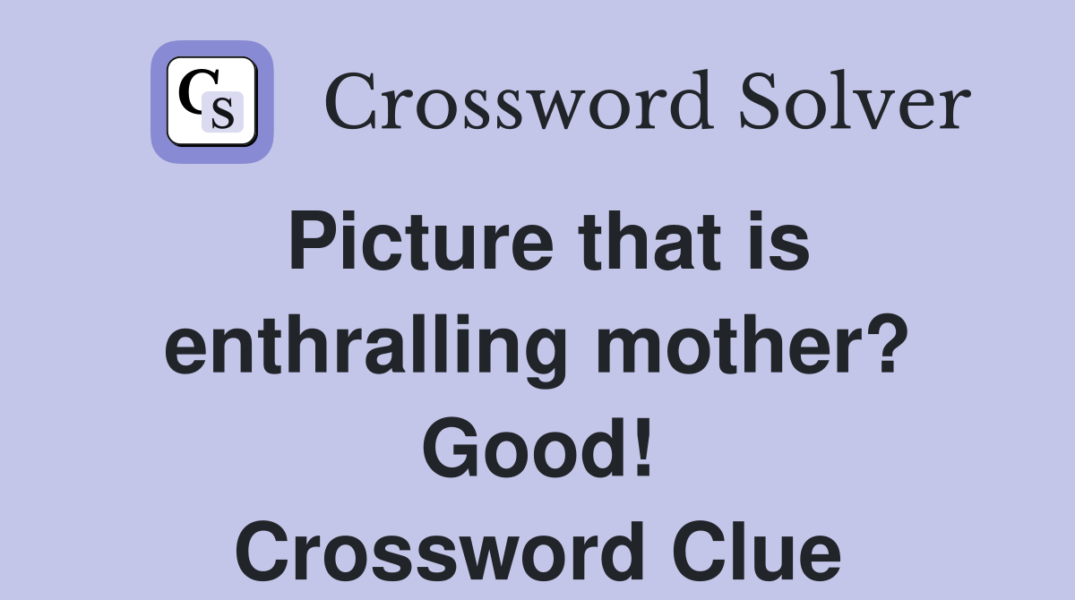 Picture that is enthralling mother? Good! Crossword Clue