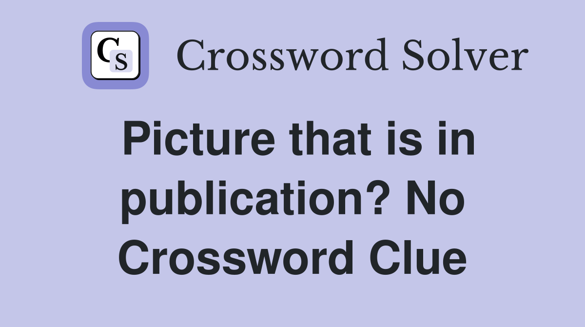 Picture that is in publication? No Crossword Clue