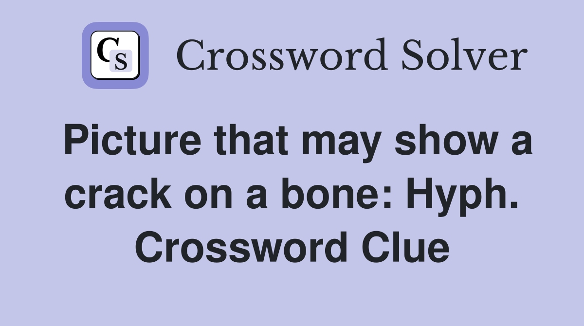 Picture that may show a crack on a bone: Hyph. Crossword Clue