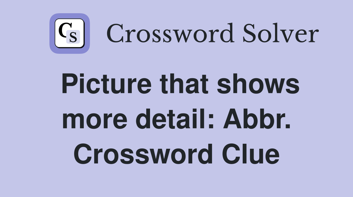 Picture that shows more detail: Abbr. Crossword Clue