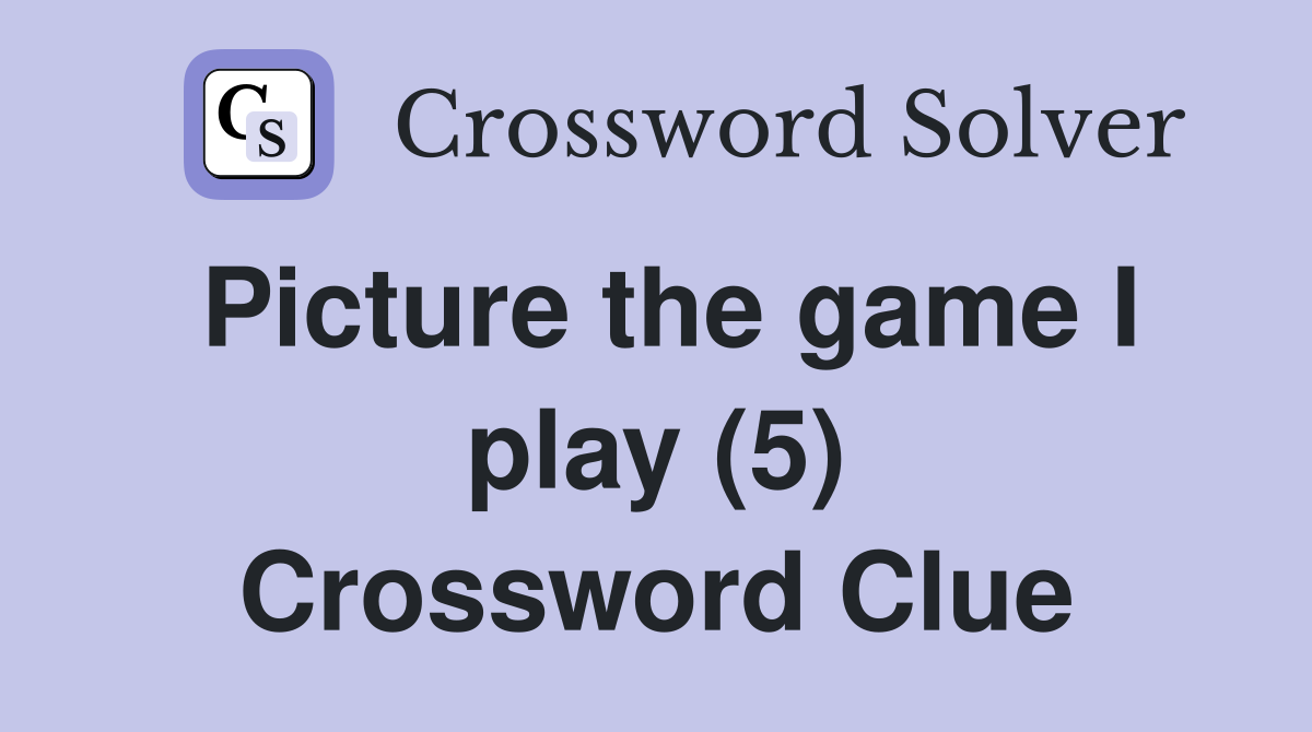 Picture the game I play (5) Crossword Clue