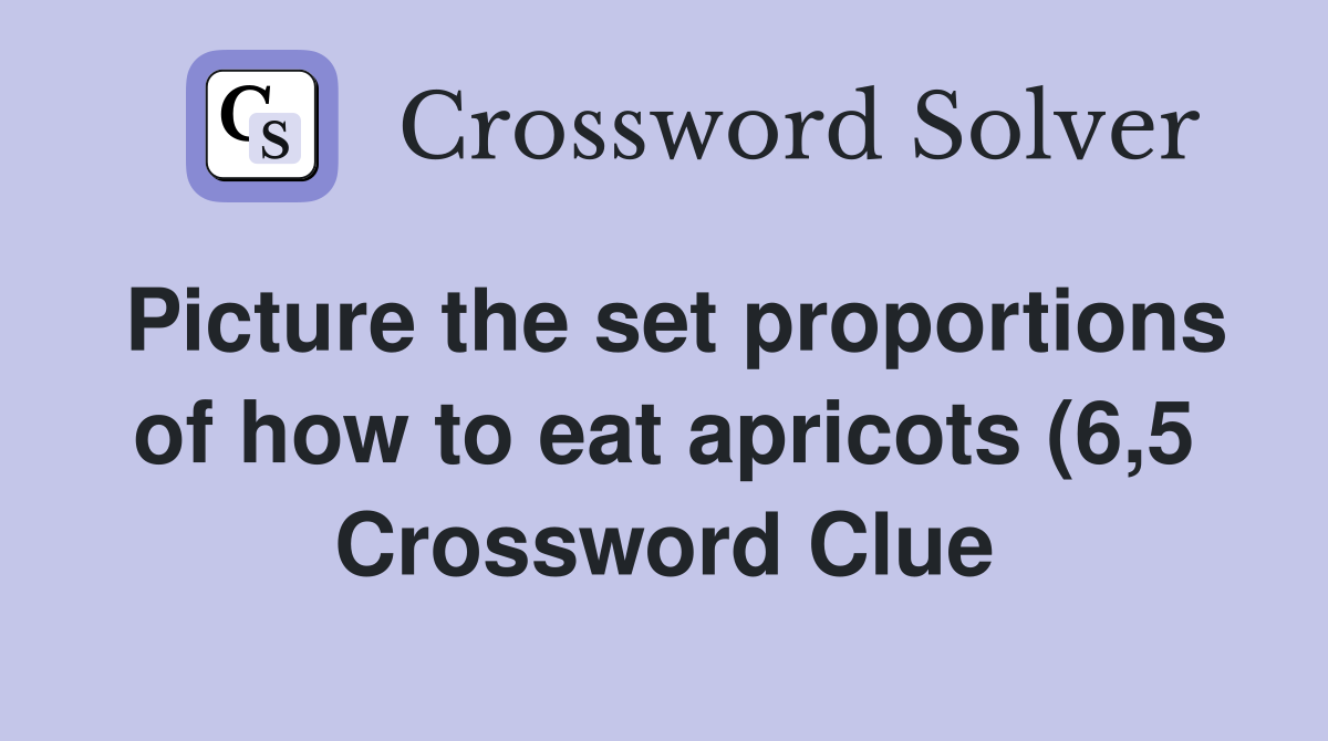 Picture the set proportions of how to eat apricots (6 5) Crossword Picture the set proportions of how to eat apricots (6 5) Crossword
