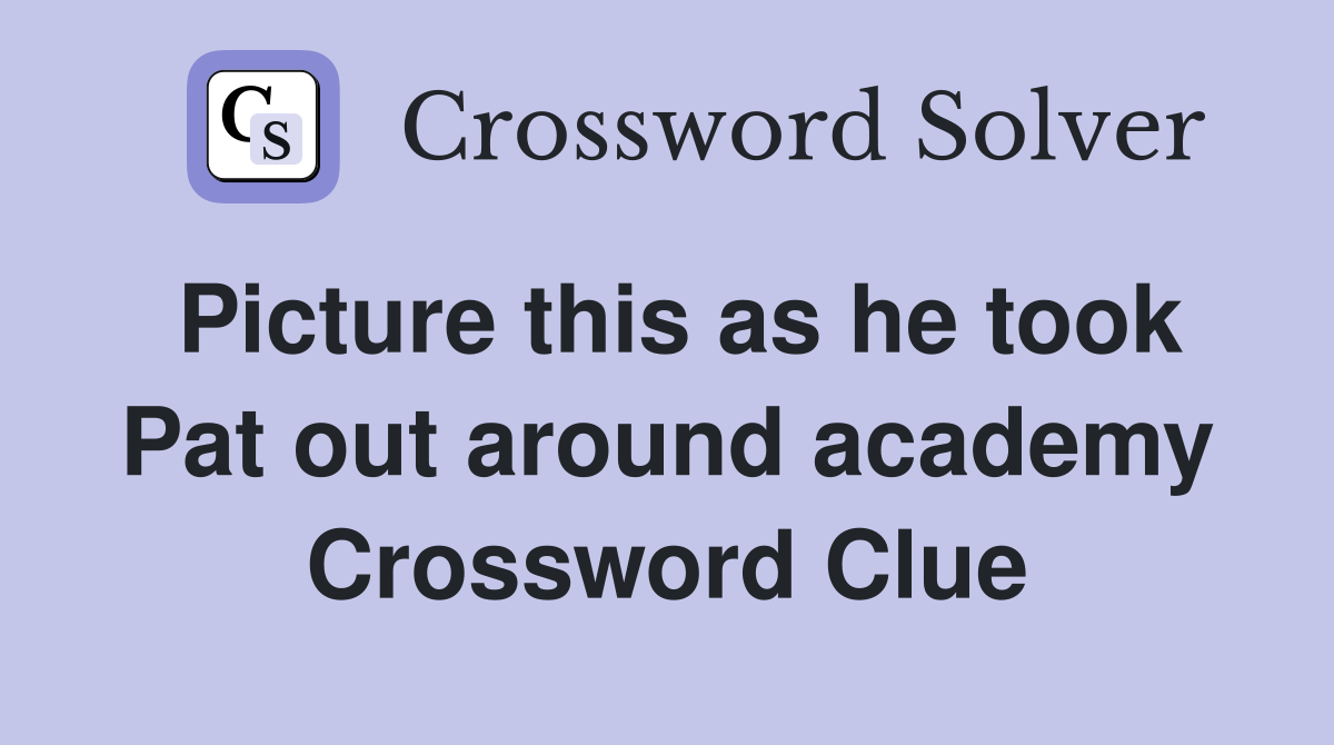 Picture this as he took Pat out around academy Crossword Clue