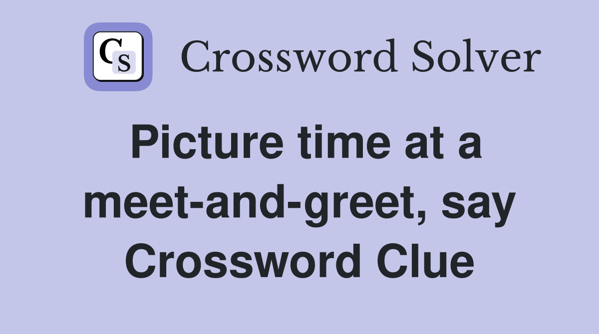 Picture time at a meet-and-greet, say Crossword Clue