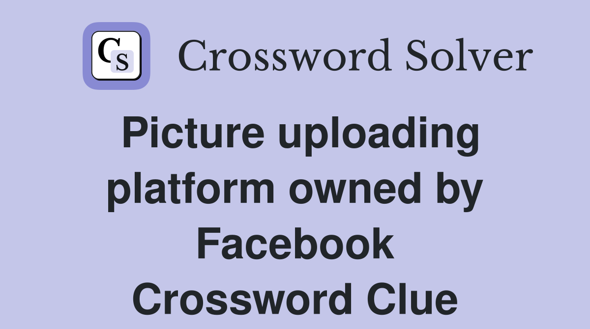 Picture uploading platform owned by Facebook Crossword Clue