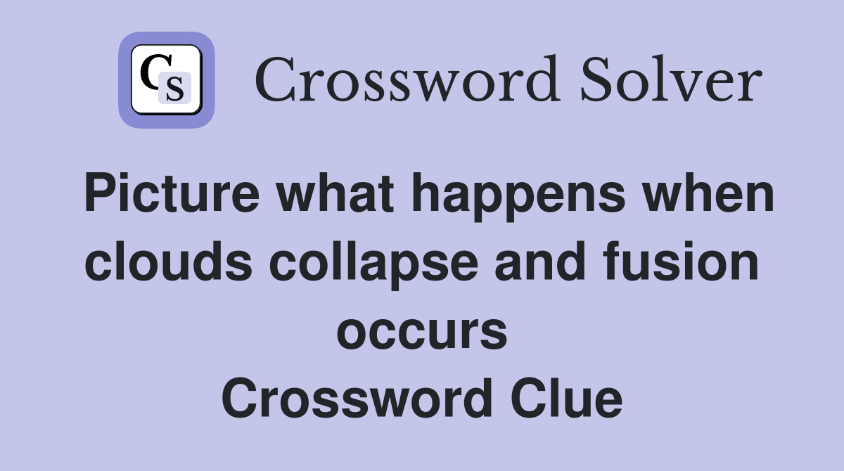 Picture what happens when clouds collapse and fusion occurs Crossword Clue