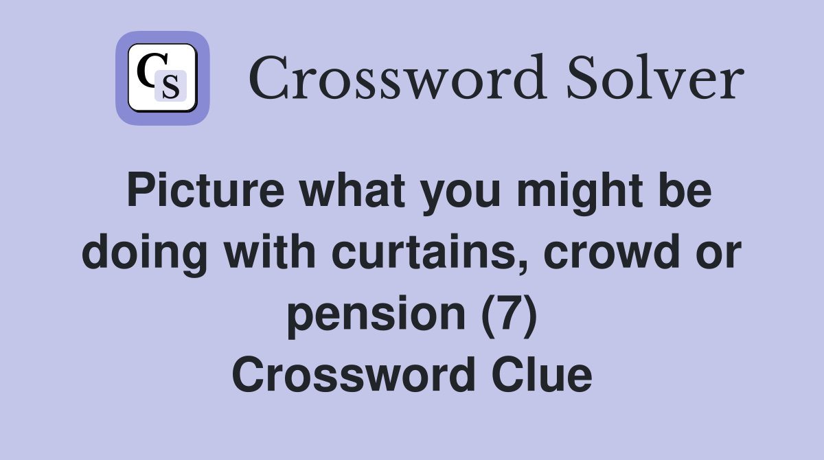 Picture what you might be doing with curtains, crowd or pension (7) Crossword Clue