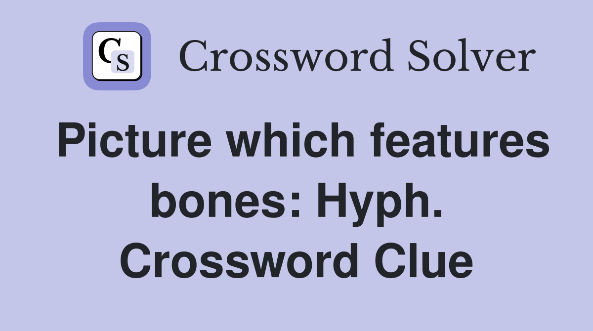 Picture which features bones: Hyph. Crossword Clue