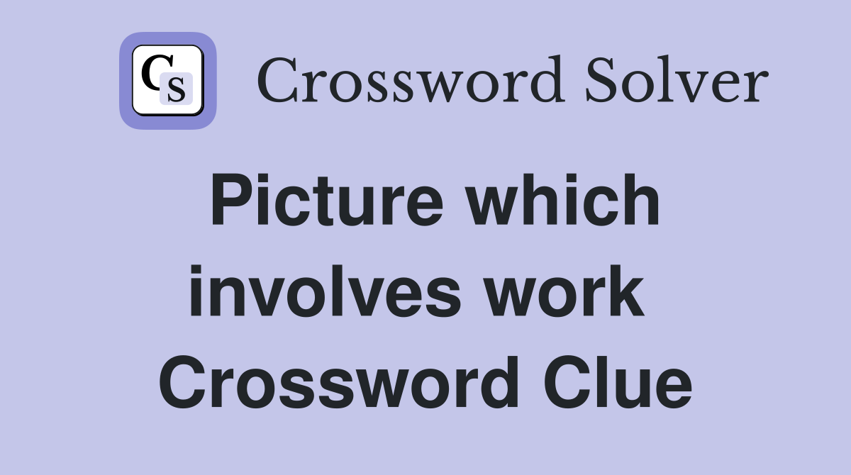 Picture which involves work  Crossword Clue