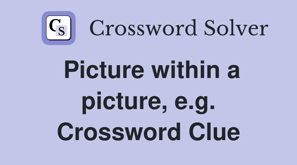 Picture within a picture, e.g. Crossword Clue