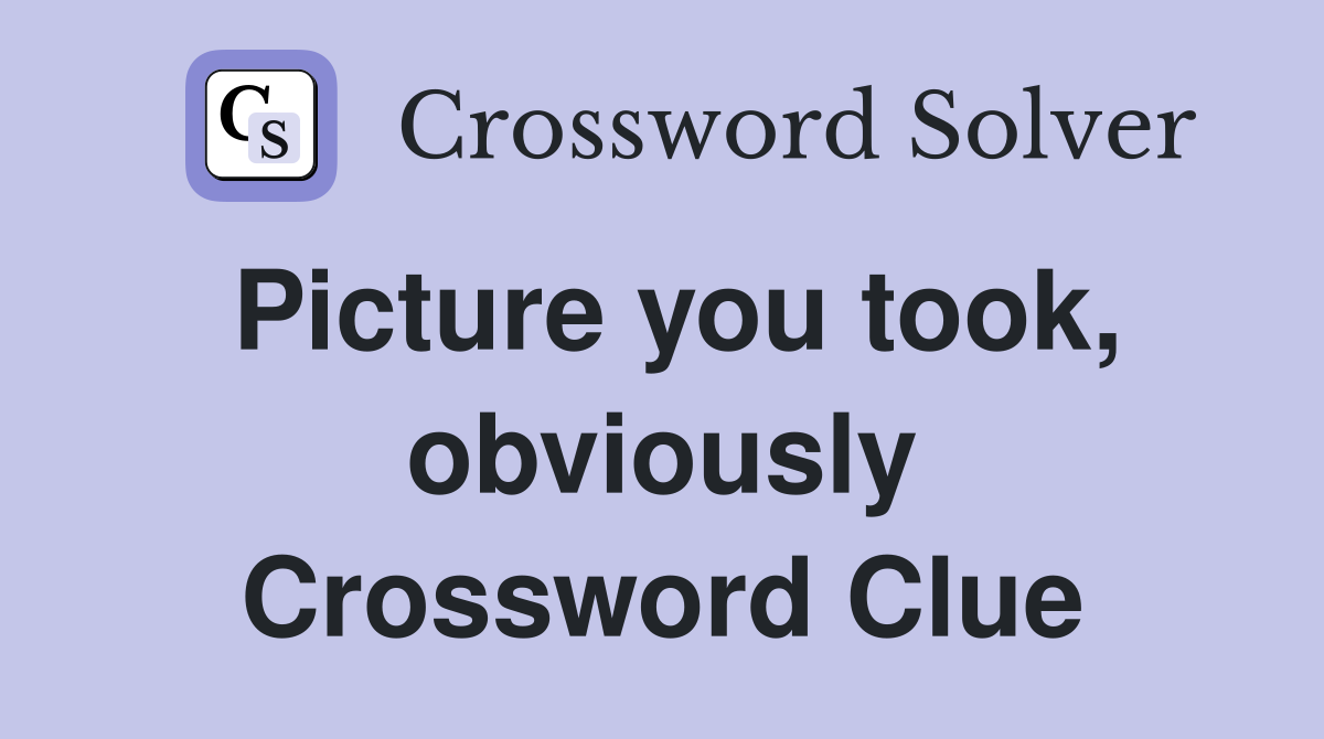 Picture you took, obviously Crossword Clue
