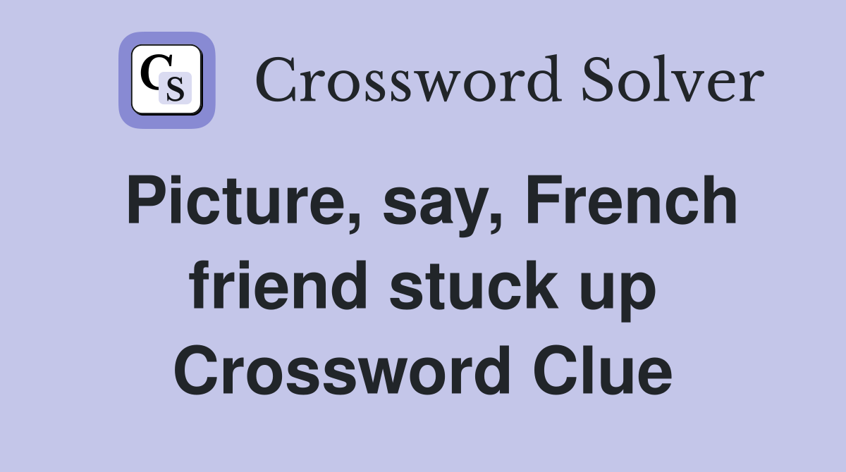 Picture, say, French friend stuck up Crossword Clue