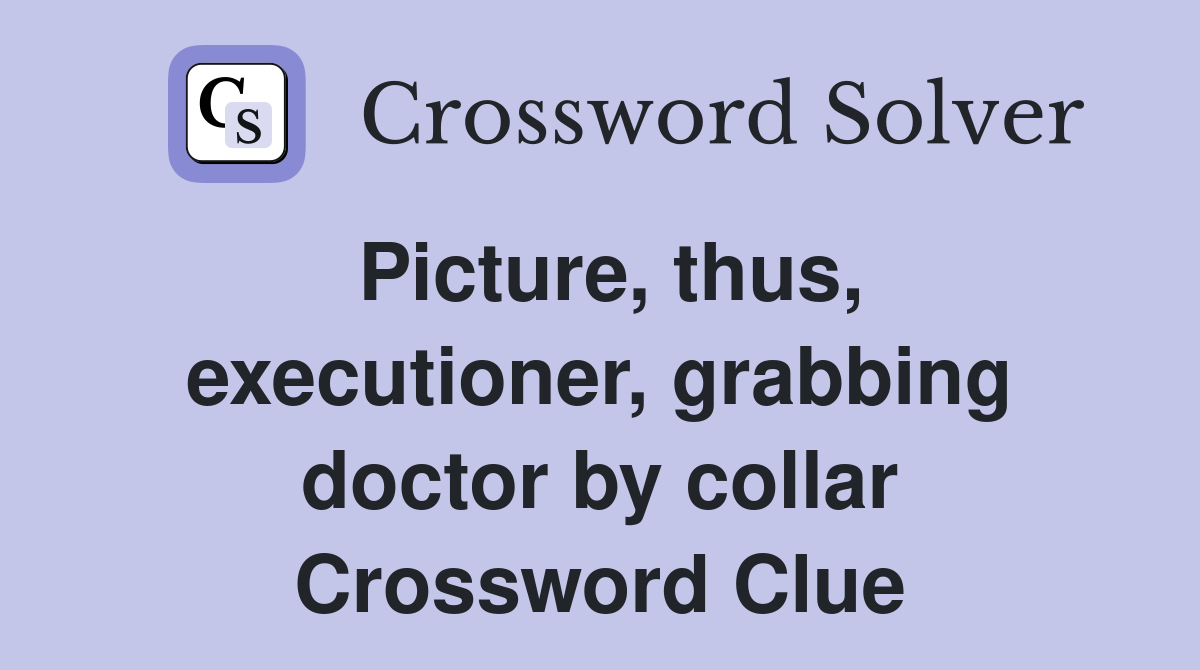 Picture, thus, executioner, grabbing doctor by collar Crossword Clue