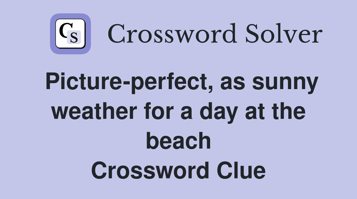 Picture-perfect, as sunny weather for a day at the beach Crossword Clue