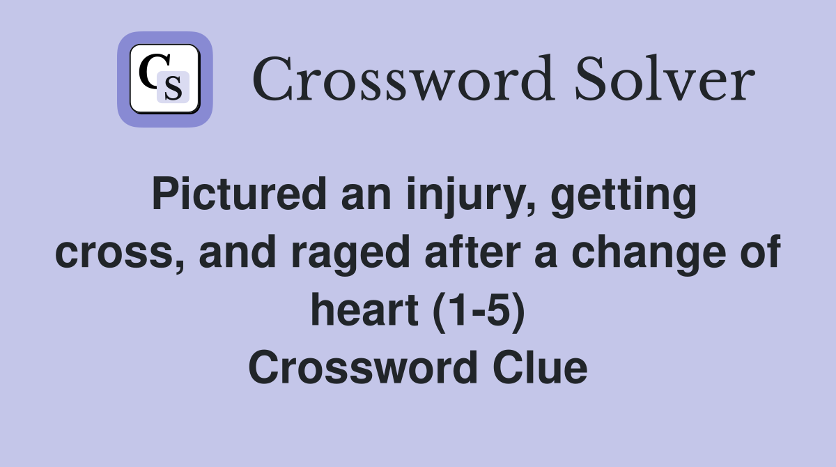 Pictured an injury, getting cross, and raged after a change of heart (1-5) Crossword Clue