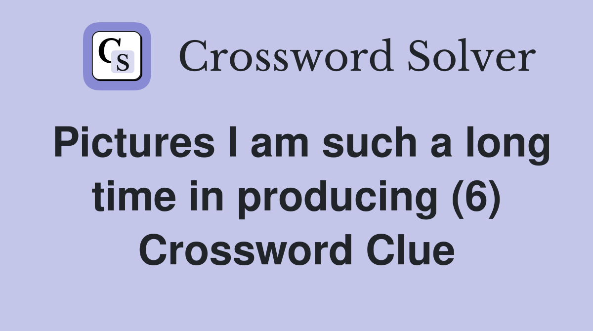 Pictures I am such a long time in producing (6) Crossword Clue