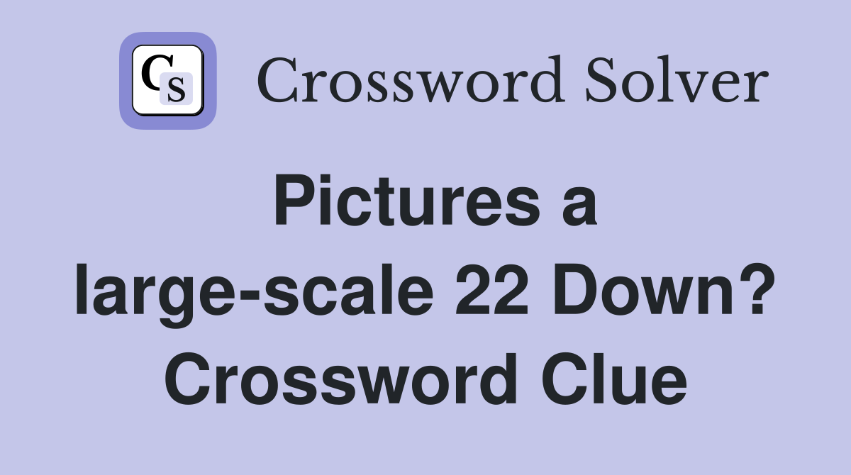 Pictures a large-scale 22 Down? Crossword Clue