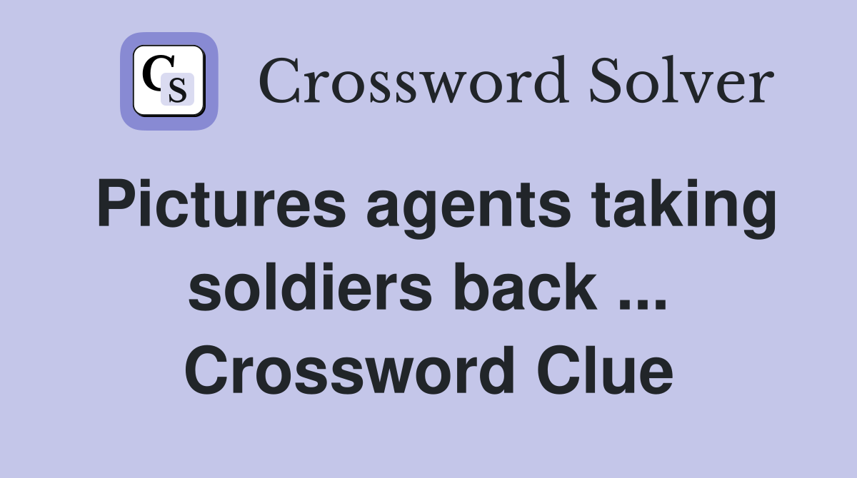 Pictures agents taking soldiers back ... Crossword Clue