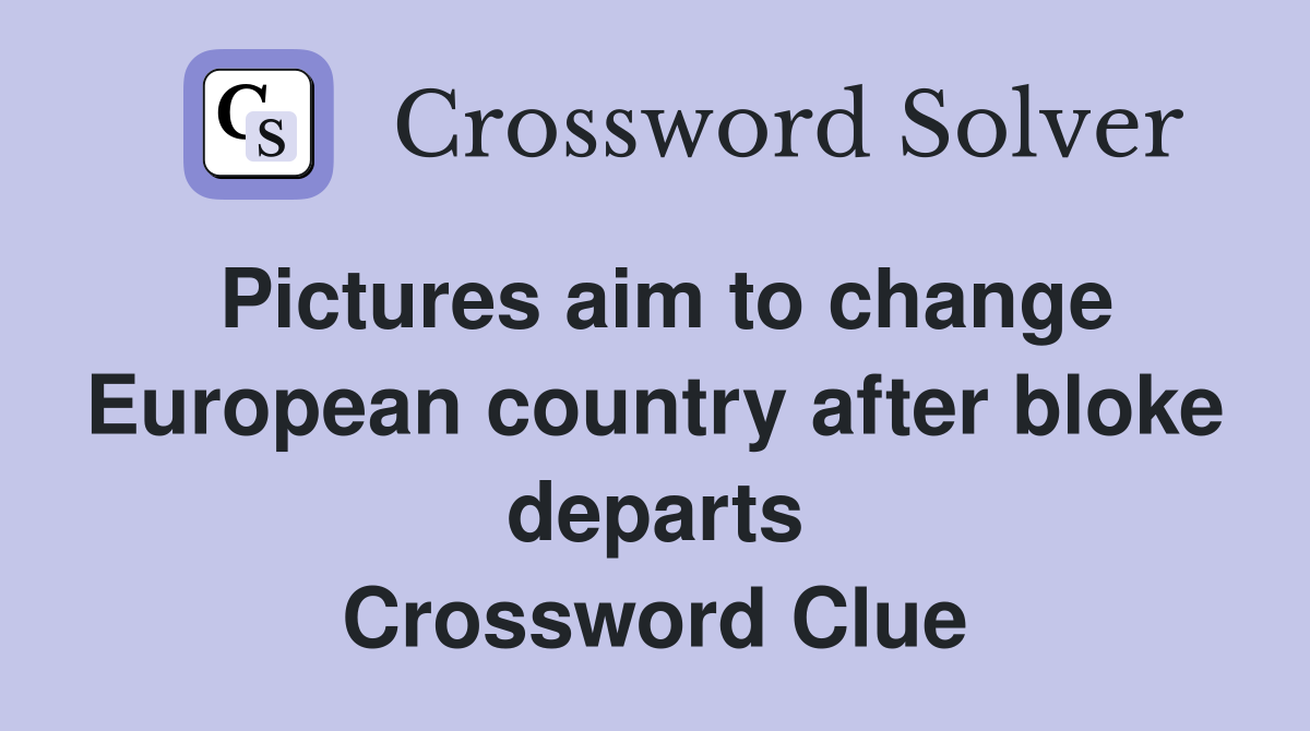 Pictures aim to change European country after bloke departs Crossword Clue