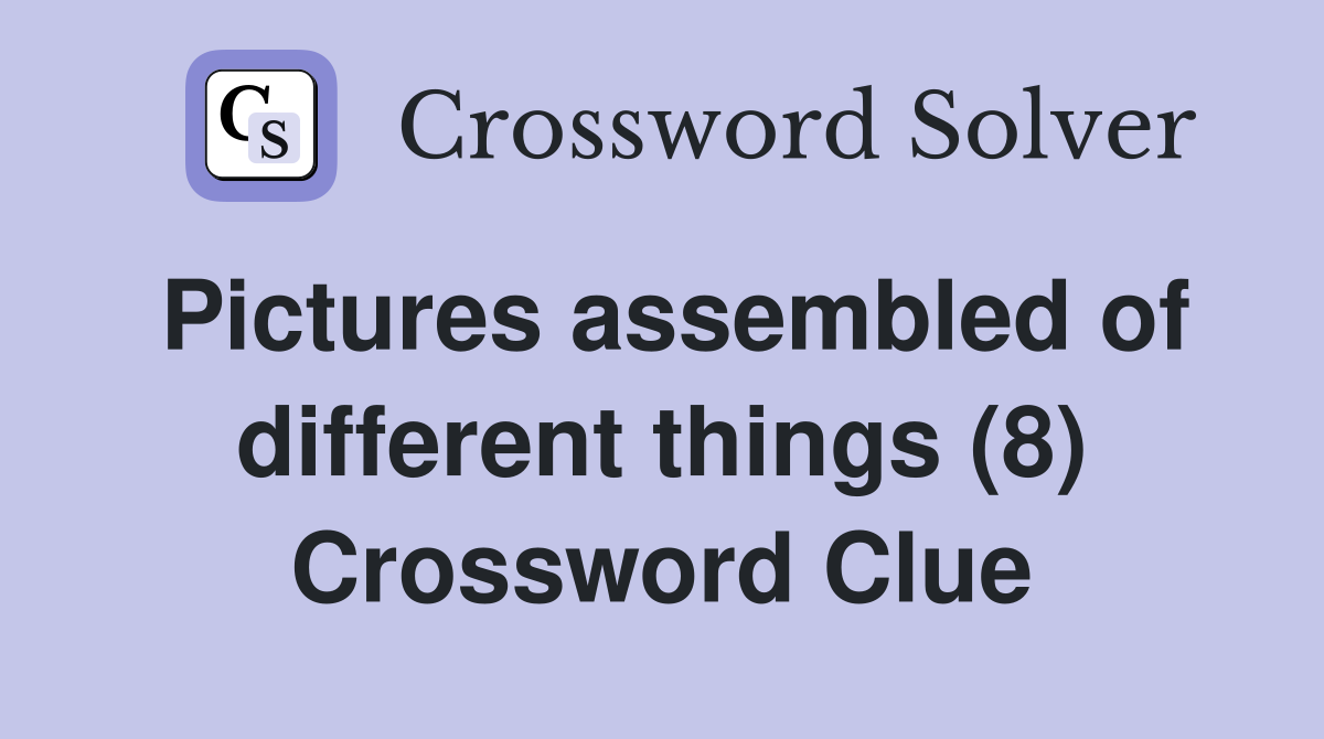Pictures assembled of different things (8) Crossword Clue
