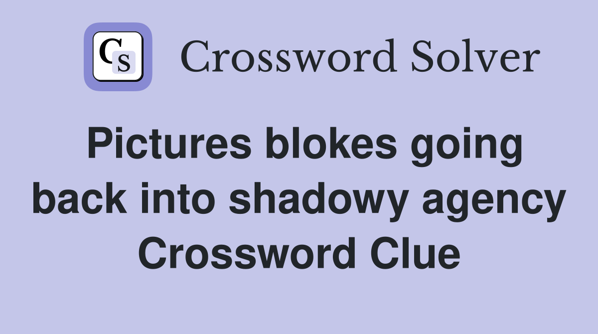 Pictures blokes going back into shadowy agency Crossword Clue