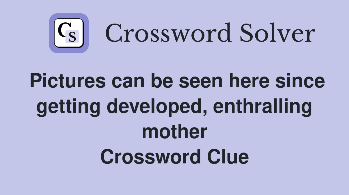 Pictures can be seen here since getting developed, enthralling mother Crossword Clue