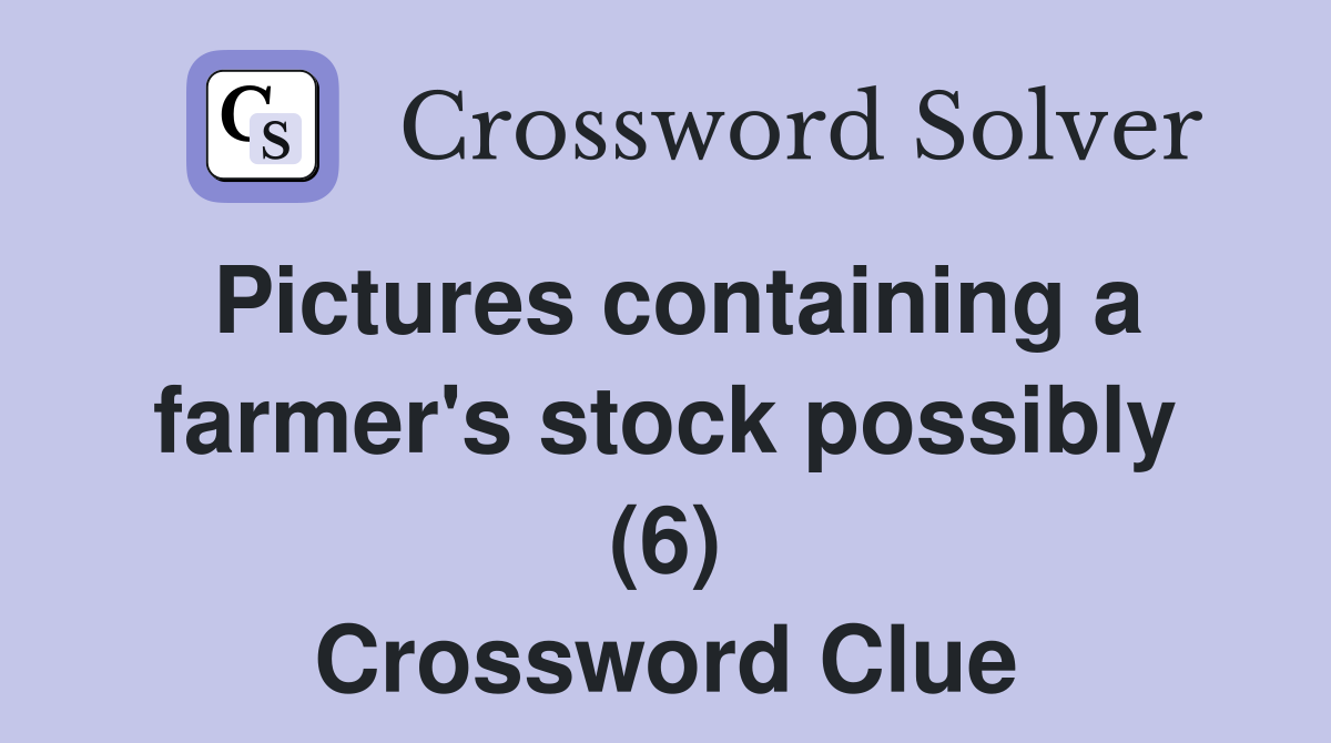 Pictures containing a farmer's stock possibly (6) Crossword Clue