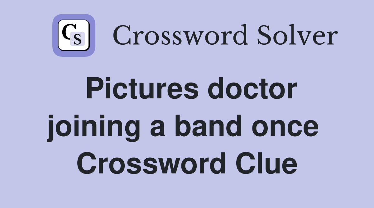 Pictures doctor joining a band once  Crossword Clue