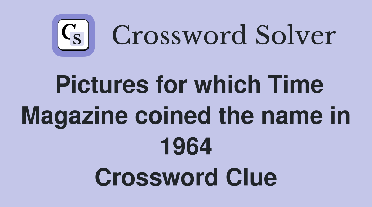Pictures for which Time Magazine coined the name in 1964 Crossword Clue