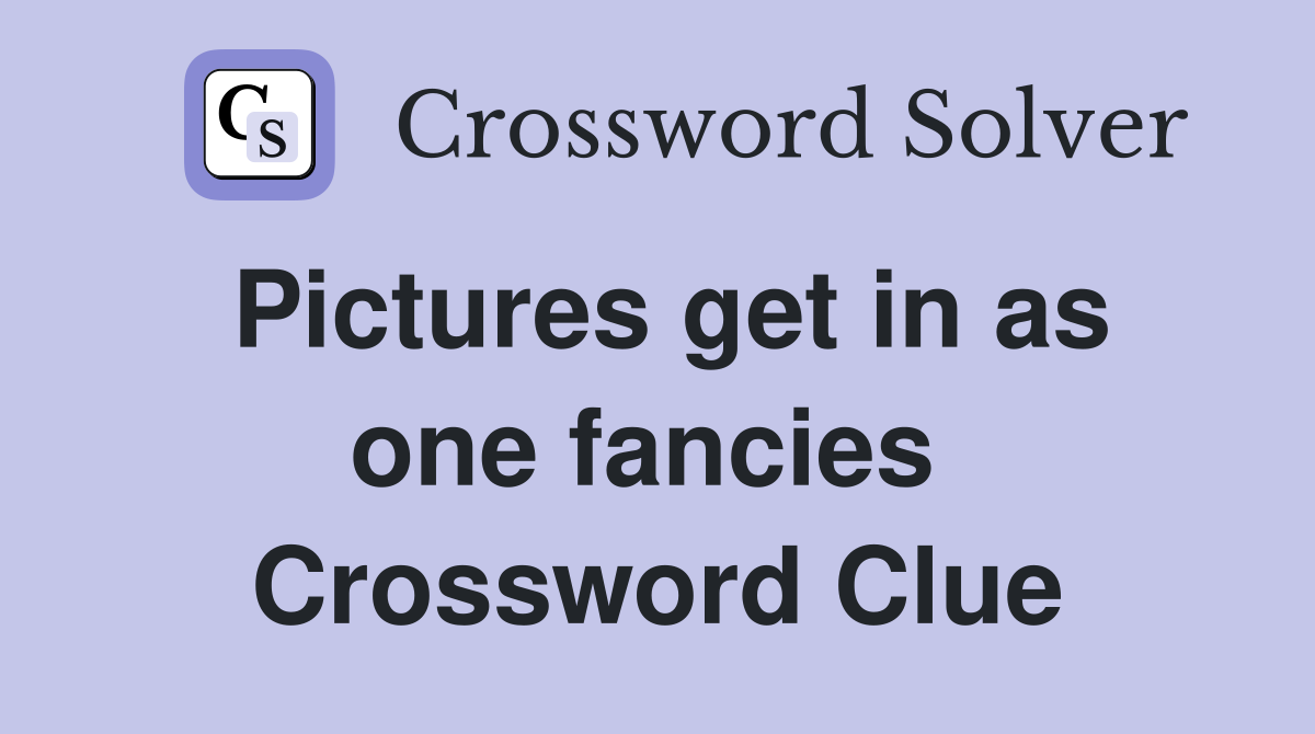 Pictures get in as one fancies  Crossword Clue