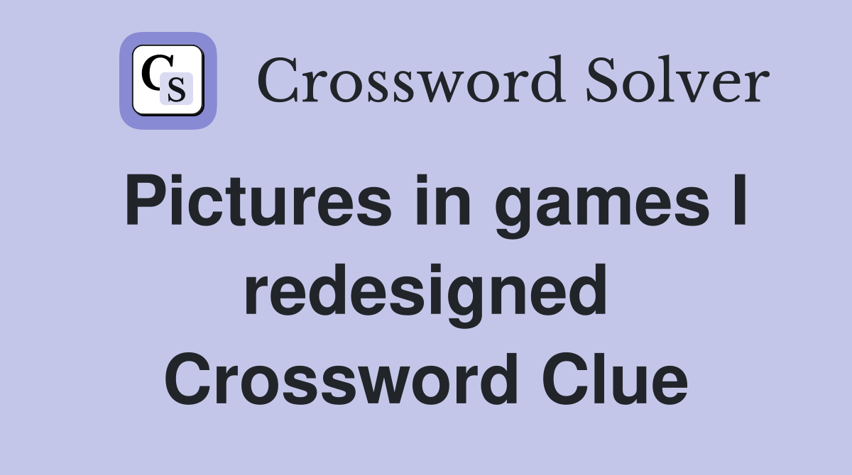 Pictures in games I redesigned Crossword Clue