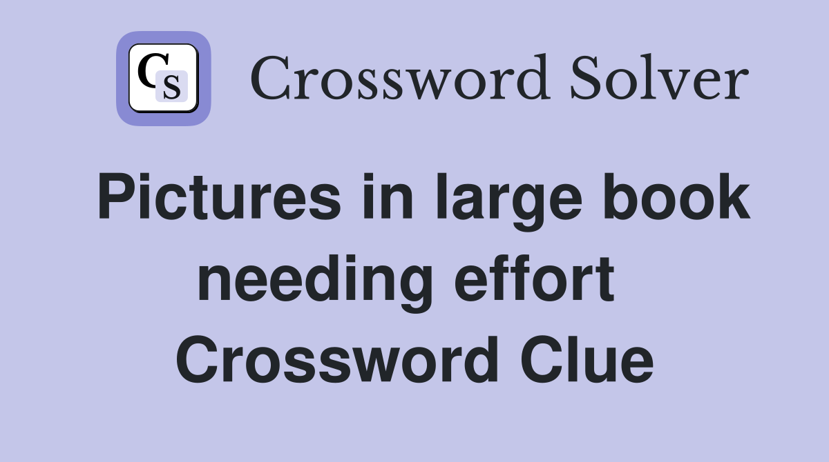 Pictures in large book needing effort  Crossword Clue