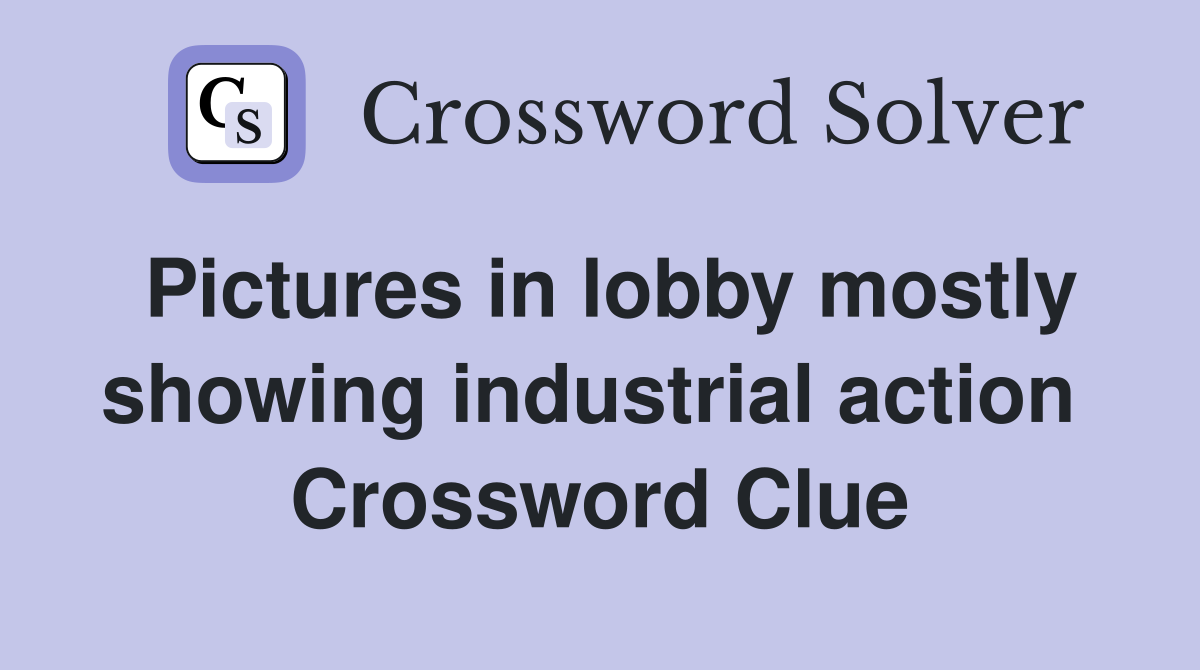 Pictures in lobby mostly showing industrial action  Crossword Clue