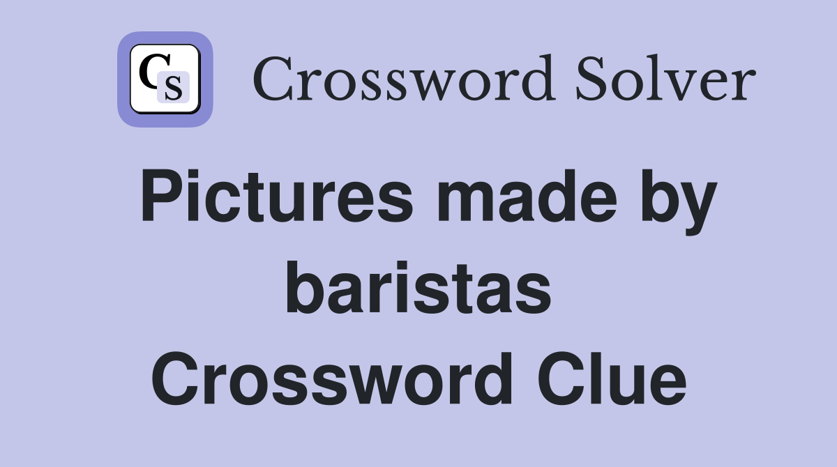 Pictures made by baristas Crossword Clue