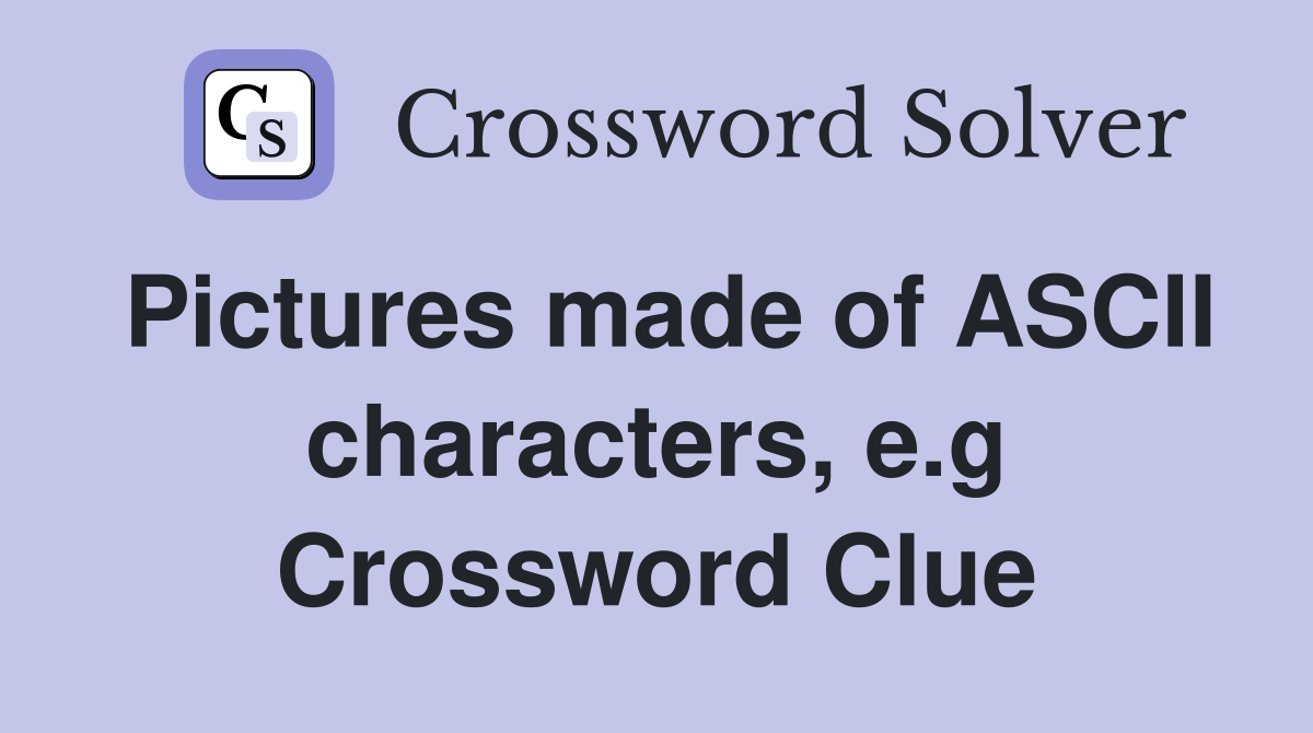 Pictures made of ASCII characters, e.g Crossword Clue