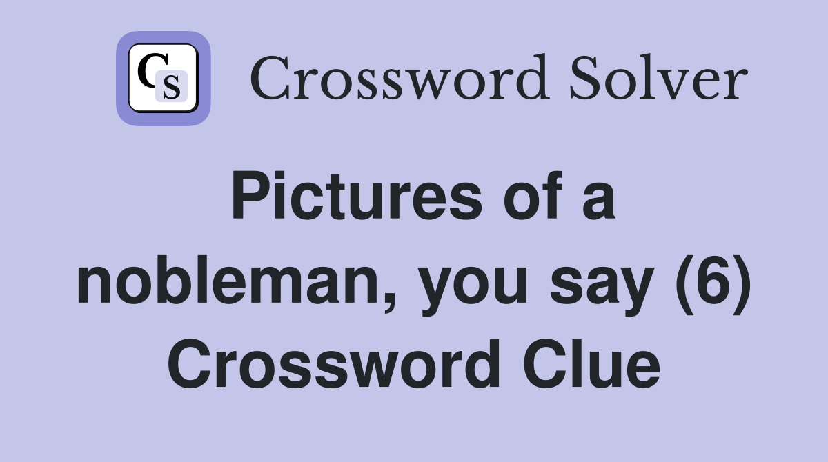 Pictures of a nobleman, you say (6) Crossword Clue