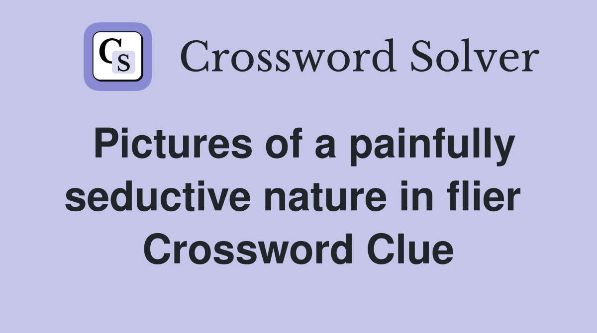 Pictures of a painfully seductive nature in flier  Crossword Clue